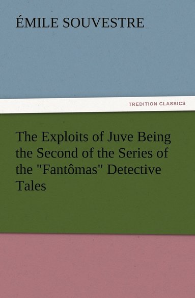 bokomslag The Exploits of Juve Being the Second of the Series of the Fantmas Detective Tales