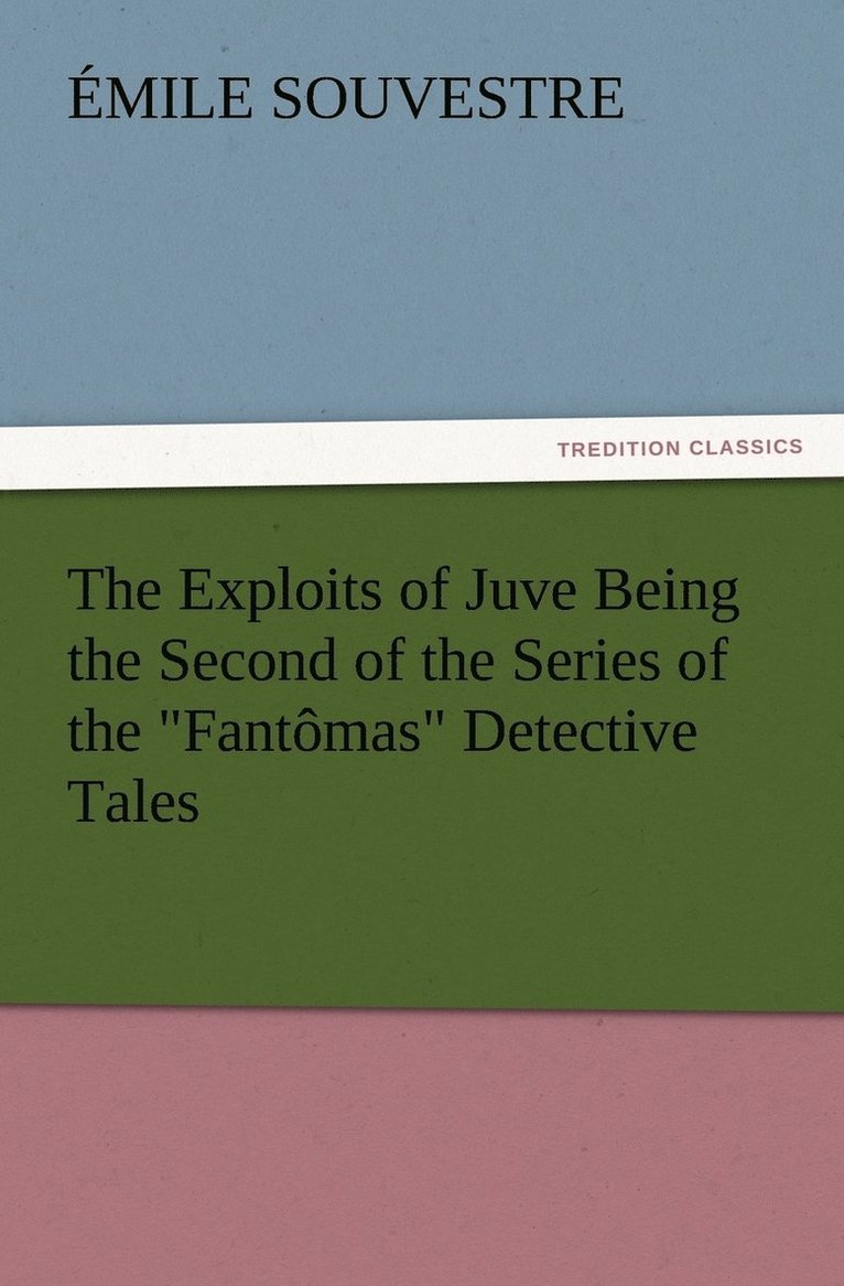The Exploits of Juve Being the Second of the Series of the Fantomas Detective Tales 1
