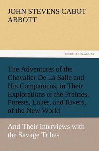 bokomslag Adventures of the Chevalier De La Salle and His Companions, in Their Explorations of the Prairies, Forests, Lakes, and Rivers, of the New World, and Their Interviews with the Savage Tribes, Two Hun...