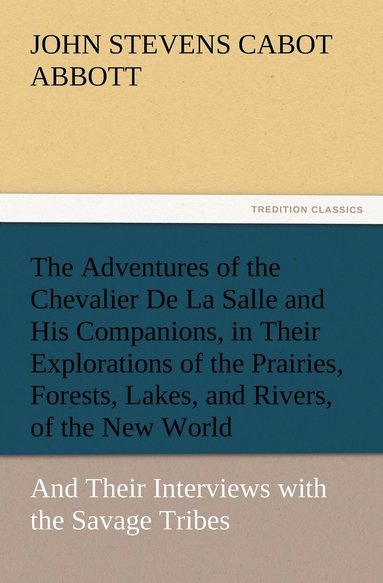 bokomslag Adventures of the Chevalier De La Salle and His Companions, in Their Explorations of the Prairies, Forests, Lakes, and Rivers, of the New World, and Their Interviews with the Savage Tribes, Two Hun...