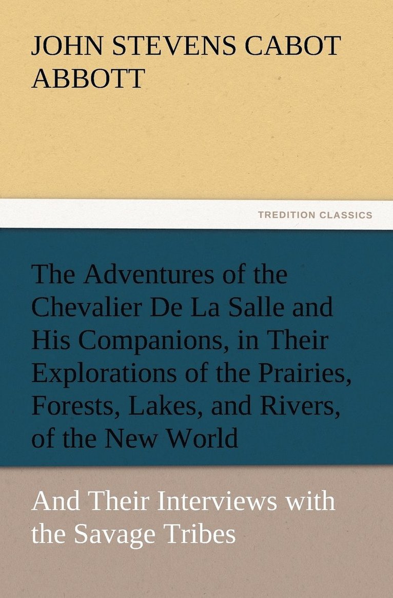 Adventures of the Chevalier De La Salle and His Companions, in Their Explorations of the Prairies, Forests, Lakes, and Rivers, of the New World, and Their Interviews with the Savage Tribes, Two Hundred Years Ago