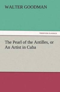 bokomslag The Pearl of the Antilles, or an Artist in Cuba