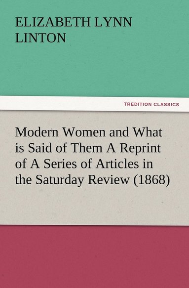 bokomslag Modern Women and What is Said of Them A Reprint of A Series of Articles in the Saturday Review (1868)