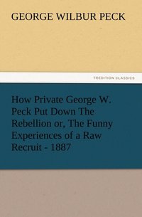 bokomslag How Private George W. Peck Put Down The Rebellion or, The Funny Experiences of a Raw Recruit - 1887