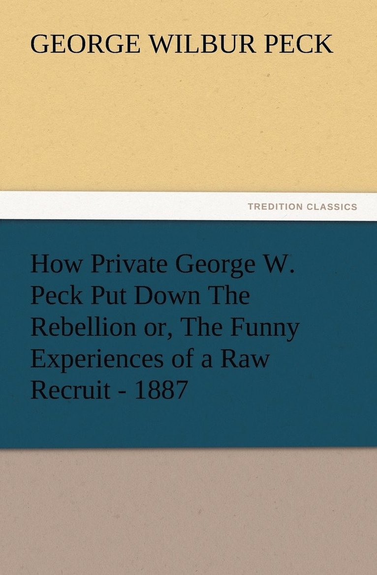 How Private George W. Peck Put Down The Rebellion or, The Funny Experiences of a Raw Recruit - 1887 1