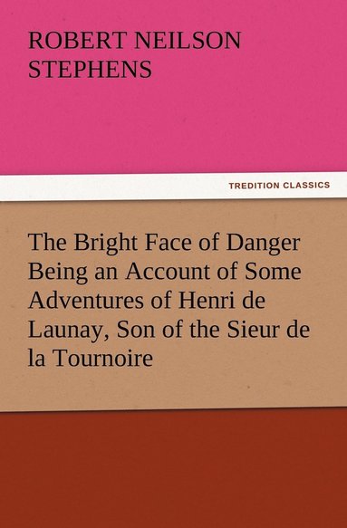 bokomslag The Bright Face of Danger Being an Account of Some Adventures of Henri de Launay, Son of the Sieur de la Tournoire
