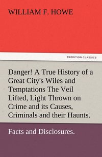 bokomslag Danger! A True History of a Great City's Wiles and Temptations The Veil Lifted, and Light Thrown on Crime and its Causes, and Criminals and their Haunts. Facts and Disclosures.