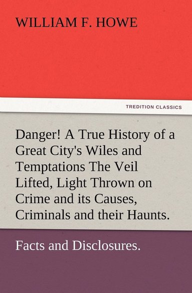 bokomslag Danger! A True History of a Great City's Wiles and Temptations The Veil Lifted, and Light Thrown on Crime and its Causes, and Criminals and their Haunts. Facts and Disclosures.