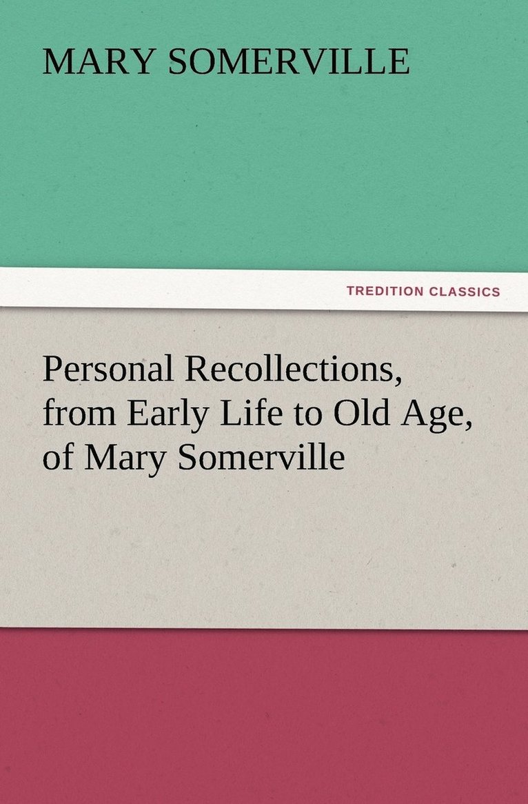 Personal Recollections, from Early Life to Old Age, of Mary Somerville 1