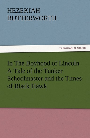 bokomslag In The Boyhood of Lincoln A Tale of the Tunker Schoolmaster and the Times of Black Hawk