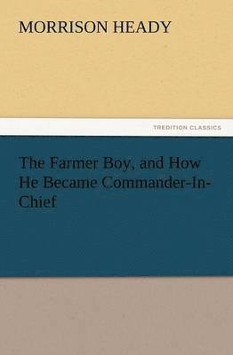 bokomslag The Farmer Boy, and How He Became Commander-In-Chief