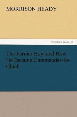 The Farmer Boy, and How He Became Commander-In-Chief 1
