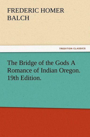 bokomslag The Bridge of the Gods A Romance of Indian Oregon. 19th Edition.