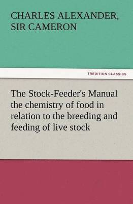 The Stock-Feeder's Manual the Chemistry of Food in Relation to the Breeding and Feeding of Live Stock 1