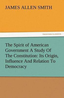 The Spirit of American Government a Study of the Constitution 1