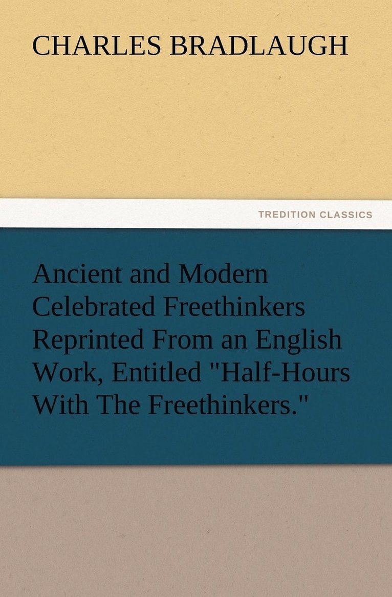 Ancient and Modern Celebrated Freethinkers Reprinted From an English Work, Entitled Half-Hours With The Freethinkers. 1