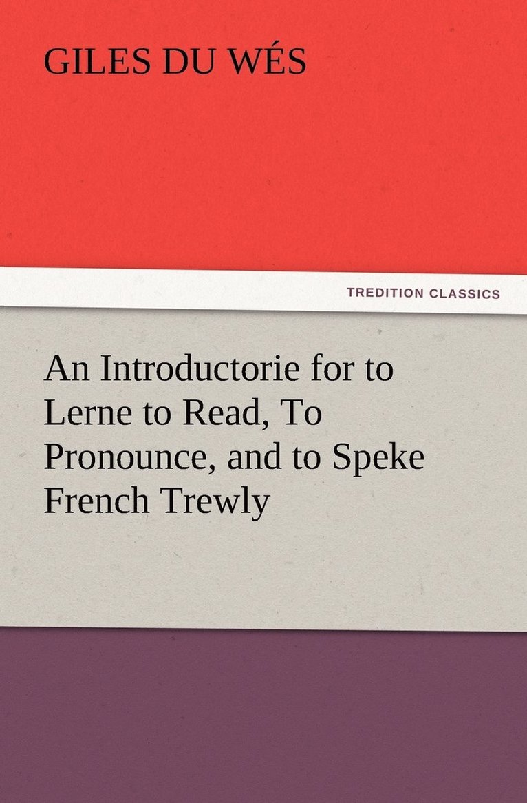 An Introductorie for to Lerne to Read, To Pronounce, and to Speke French Trewly 1