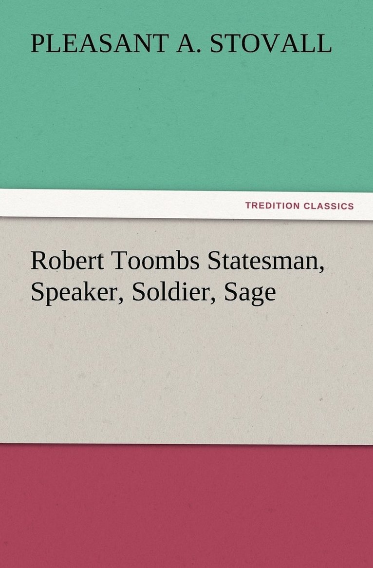 Robert Toombs Statesman, Speaker, Soldier, Sage 1