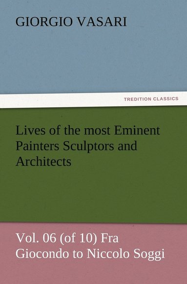 bokomslag Lives of the most Eminent Painters Sculptors and Architects Vol. 06 (of 10) Fra Giocondo to Niccolo Soggi