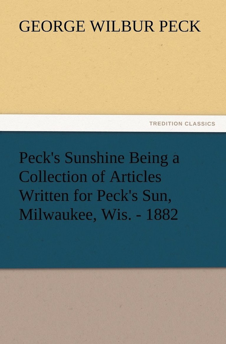George W (George Wilbur) Peck, George W. (George Wilbur) Peck - Peck's Sunshine Being a Collection of Articles Written for Peck's Sun, Milwaukee, Wis. - 1882, Häftad