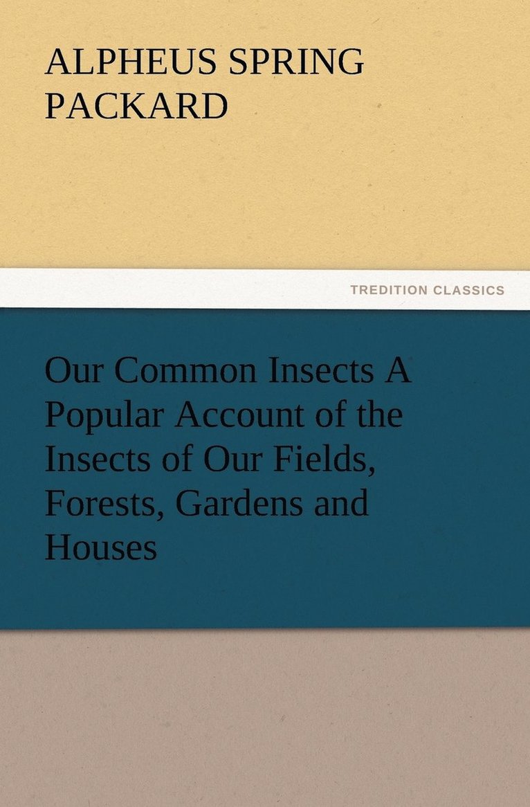 Our Common Insects A Popular Account of the Insects of Our Fields, Forests, Gardens and Houses