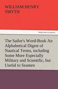 bokomslag The Sailor's Word-Book an Alphabetical Digest of Nautical Terms, Including Some More Especially Military and Scientific, But Useful to Seamen, as Well