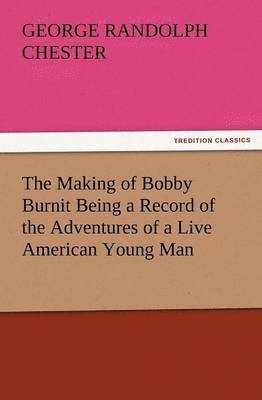 George Randolph Chester - Making of Bobby Burnit Being a Record of the Adventures of a Live American Young Man, Häftad