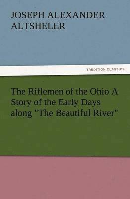 Riflemen of the Ohio a Story of the Early Days Along the Beautiful River
