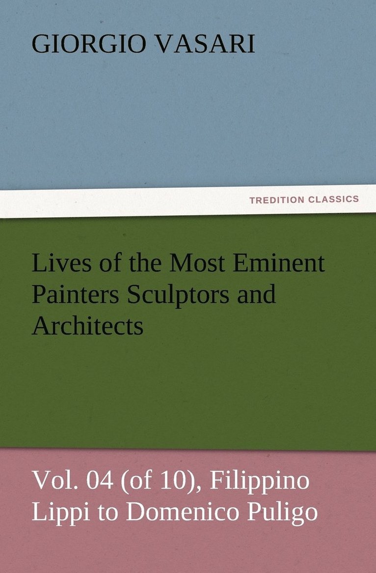 Lives of the Most Eminent Painters Sculptors and Architects Vol. 04 (of 10), Filippino Lippi to Domenico Puligo 1