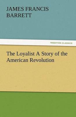 The Loyalist a Story of the American Revolution 1