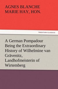 bokomslag A German Pompadour Being the Extraordinary History of Wilhelmine van Gravenitz, Landhofmeisterin of Wirtemberg