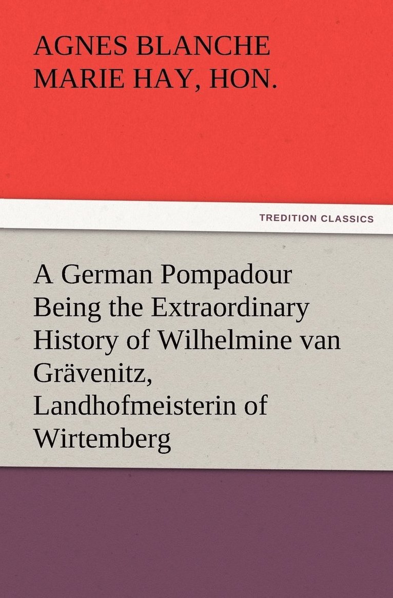 A German Pompadour Being the Extraordinary History of Wilhelmine van Gravenitz, Landhofmeisterin of Wirtemberg 1