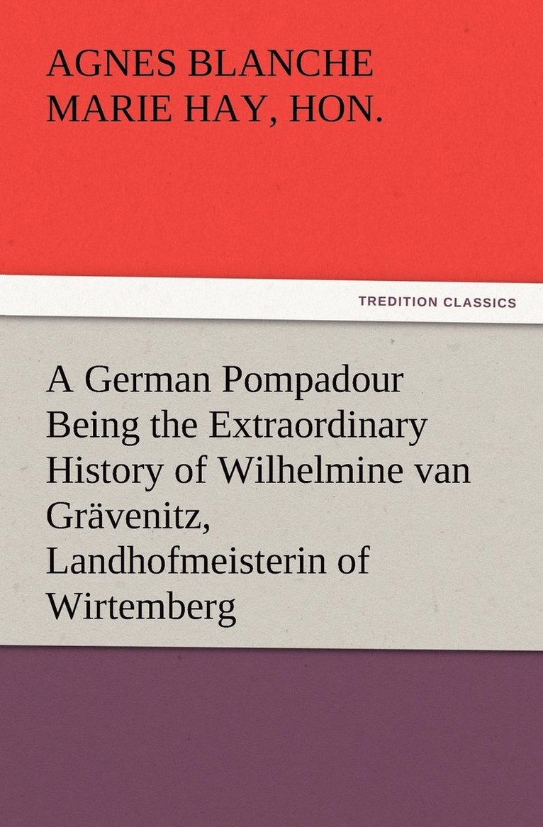 Marie (Agnes Blanche Marie) Hay, Hon. (Agnes Blanche Marie) Hay, Marie, Marie Hay - German Pompadour Being the Extraordinary History of Wilhelmine van Grävenitz, Landhofmeisterin of Wirtemberg, Häftad