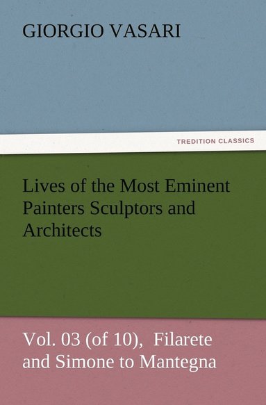 bokomslag Lives of the Most Eminent Painters Sculptors and Architects Vol. 03 (of 10), Filarete and Simone to Mantegna