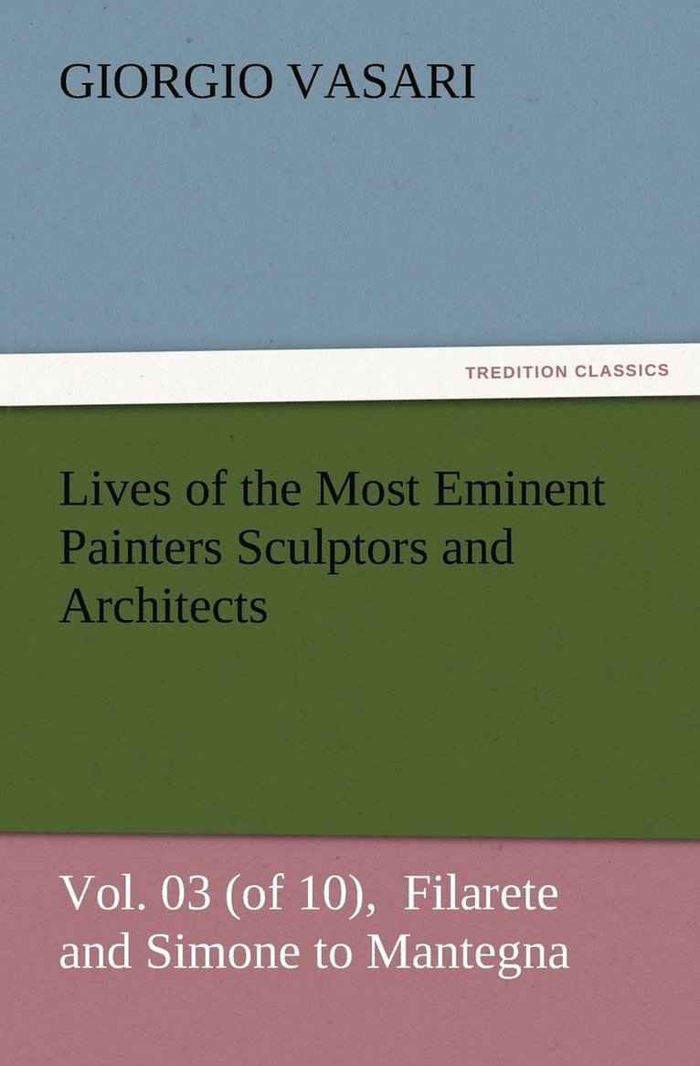 Lives of the Most Eminent Painters Sculptors and Architects Vol. 03 (of 10), Filarete and Simone to Mantegna 1