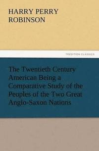 bokomslag The Twentieth Century American Being a Comparative Study of the Peoples of the Two Great Anglo-Saxon Nations