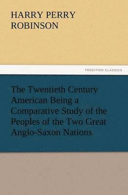 bokomslag Twentieth Century American Being a Comparative Study of the Peoples of the Two Great Anglo-Saxon Nations