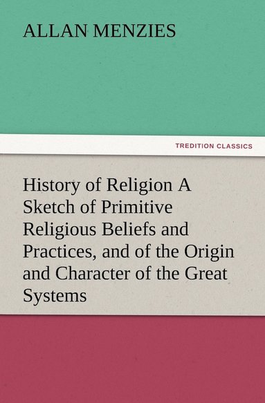 bokomslag History of Religion A Sketch of Primitive Religious Beliefs and Practices, and of the Origin and Character of the Great Systems