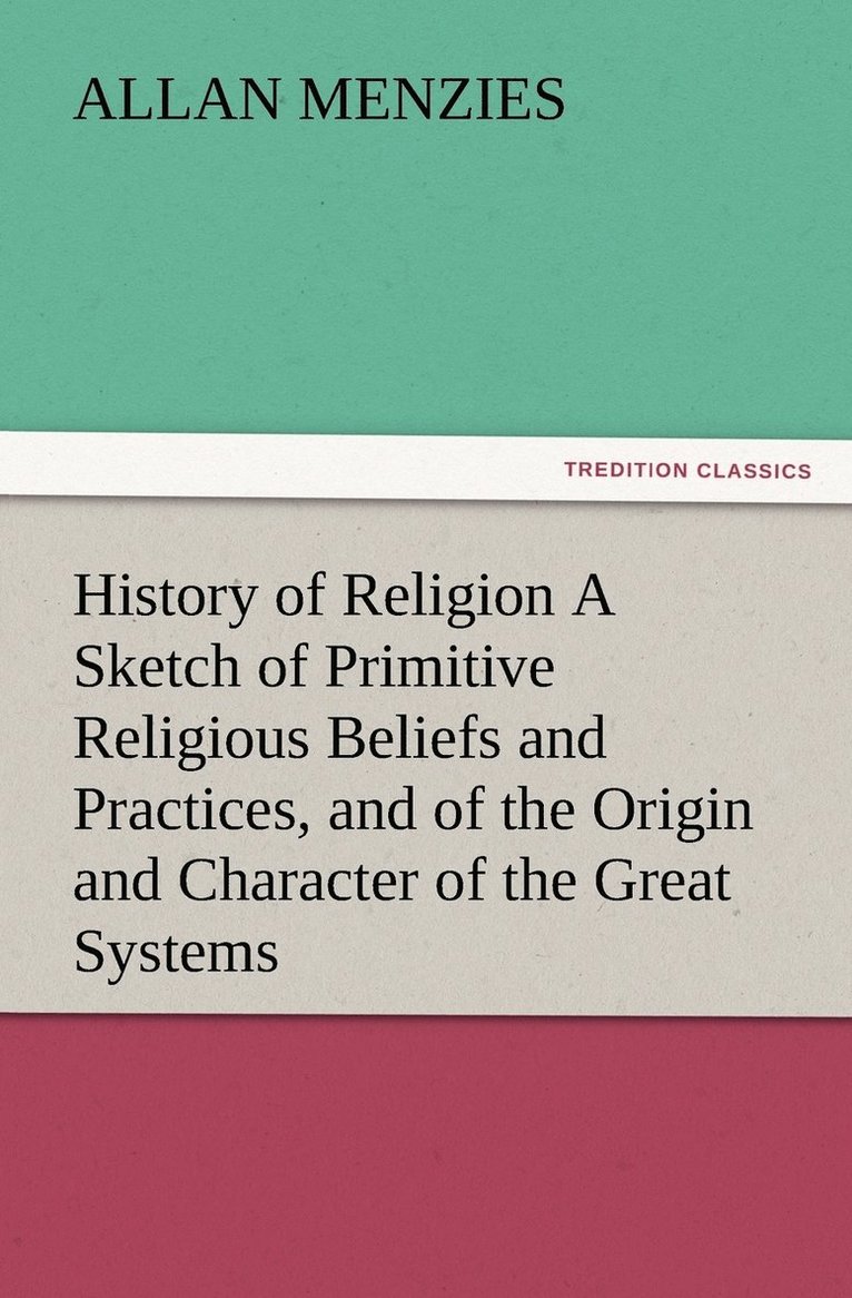 History of Religion A Sketch of Primitive Religious Beliefs and Practices, and of the Origin and Character of the Great Systems 1