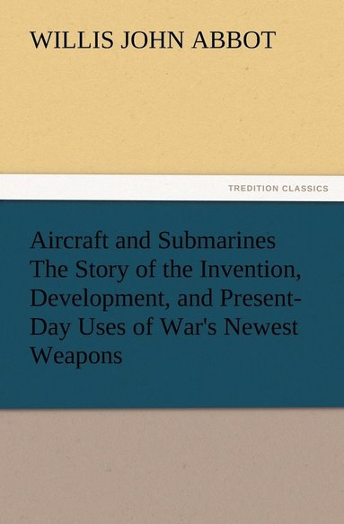 bokomslag Aircraft and Submarines The Story of the Invention, Development, and Present-Day Uses of War's Newest Weapons