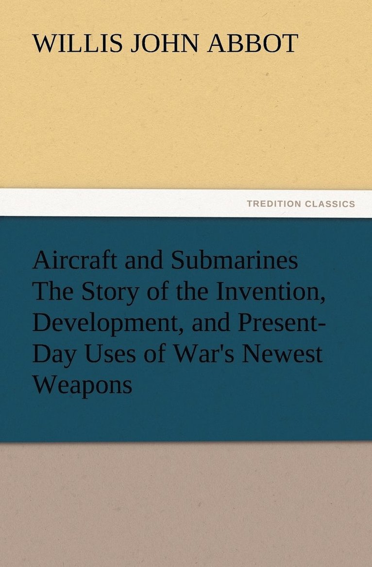Aircraft and Submarines The Story of the Invention, Development, and Present-Day Uses of War's Newest Weapons 1