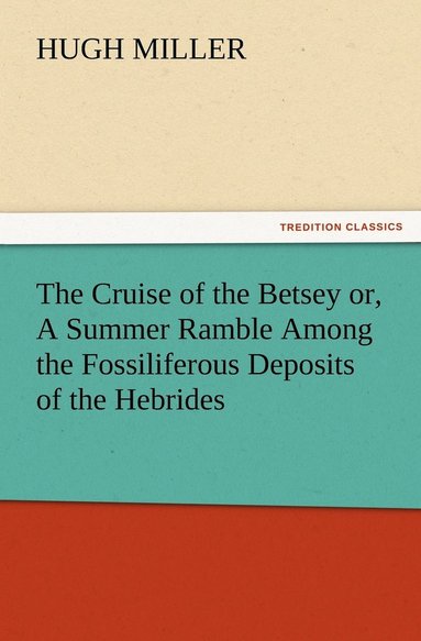 bokomslag The Cruise of the Betsey or, A Summer Ramble Among the Fossiliferous Deposits of the Hebrides. With Rambles of a Geologist or, Ten Thousand Miles Over the Fossiliferous Deposits of Scotland