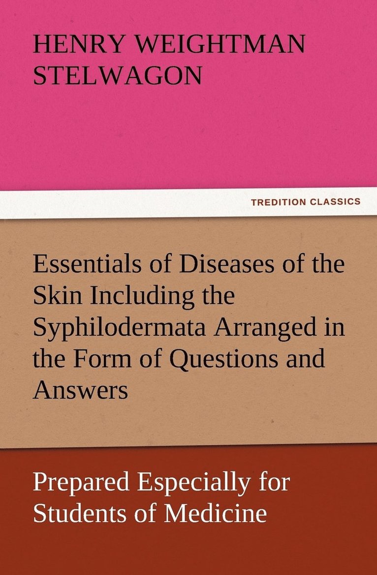 Essentials of Diseases of the Skin Including the Syphilodermata Arranged in the Form of Questions and Answers Prepared Especially for Students of Medicine 1