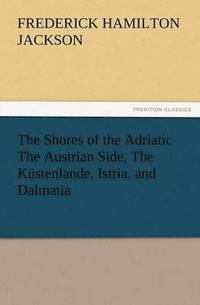 bokomslag The Shores of the Adriatic the Austrian Side, the Kustenlande, Istria, and Dalmatia