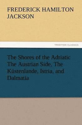 bokomslag The Shores of the Adriatic the Austrian Side, the Kustenlande, Istria, and Dalmatia