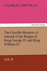 bokomslag Greville Memoirs a Journal of the Reigns of King George IV and King William IV, Vol. II