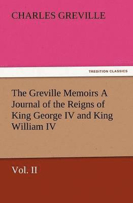 The Greville Memoirs a Journal of the Reigns of King George IV and King William IV, Vol. II 1