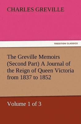 Charles Greville - Greville Memoirs (Second Part) a Journal of the Reign of Queen Victoria from 1837 to 1852 (Volume 1 of 3), Häftad