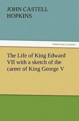 J Castell Hopkins, J. Castell Hopkins, J. Castell (John Castell) Hopkins - Life of King Edward VII with a Sketch of the Career of King George V, Häftad