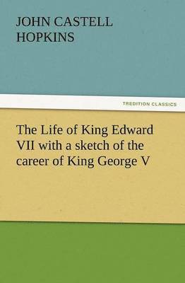 The Life of King Edward VII with a Sketch of the Career of King George V 1